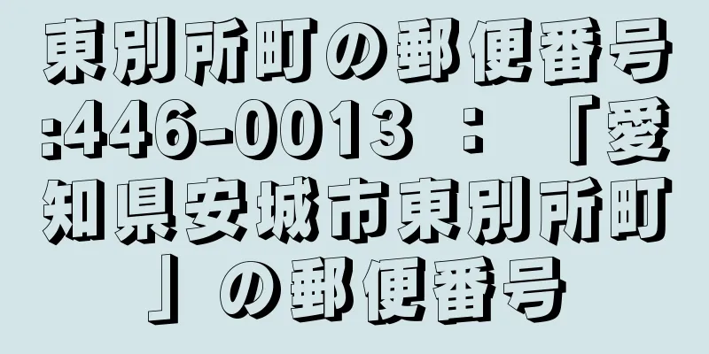 東別所町の郵便番号:446-0013 ： 「愛知県安城市東別所町」の郵便番号