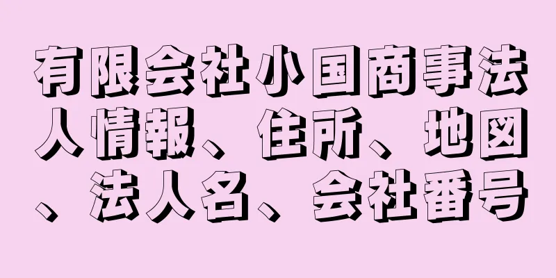 有限会社小国商事法人情報、住所、地図、法人名、会社番号