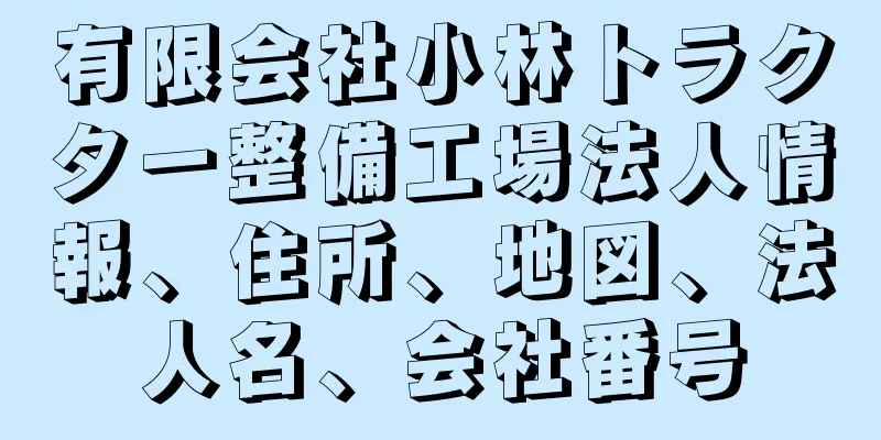 有限会社小林トラクター整備工場法人情報、住所、地図、法人名、会社番号