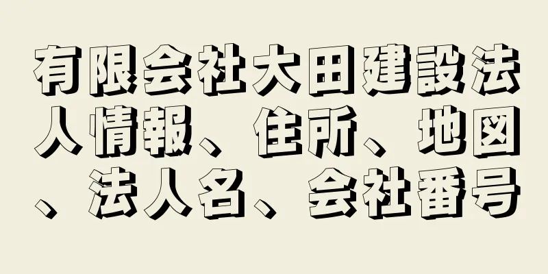 有限会社大田建設法人情報、住所、地図、法人名、会社番号