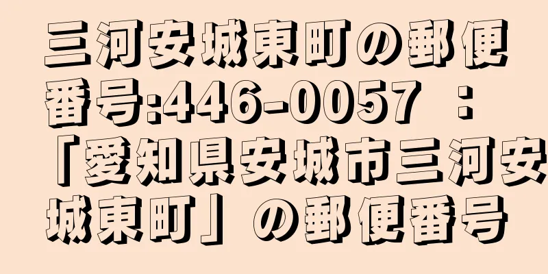 三河安城東町の郵便番号:446-0057 ： 「愛知県安城市三河安城東町」の郵便番号