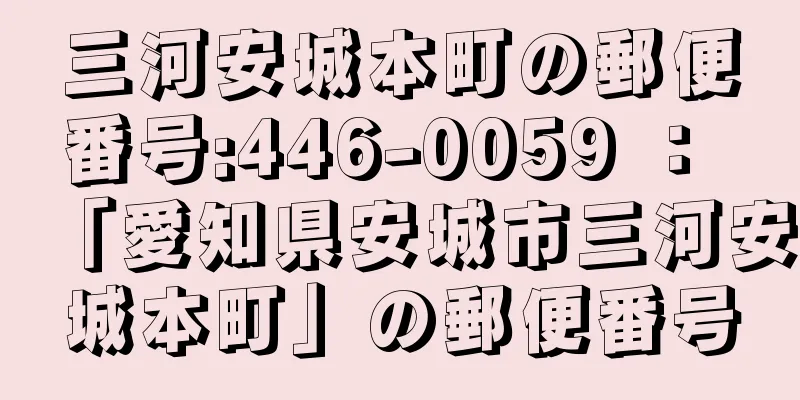 三河安城本町の郵便番号:446-0059 ： 「愛知県安城市三河安城本町」の郵便番号