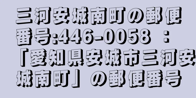 三河安城南町の郵便番号:446-0058 ： 「愛知県安城市三河安城南町」の郵便番号