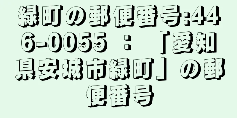 緑町の郵便番号:446-0055 ： 「愛知県安城市緑町」の郵便番号