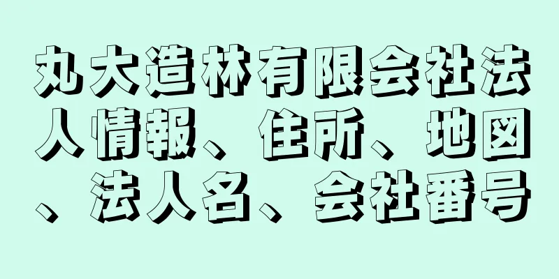 丸大造林有限会社法人情報、住所、地図、法人名、会社番号