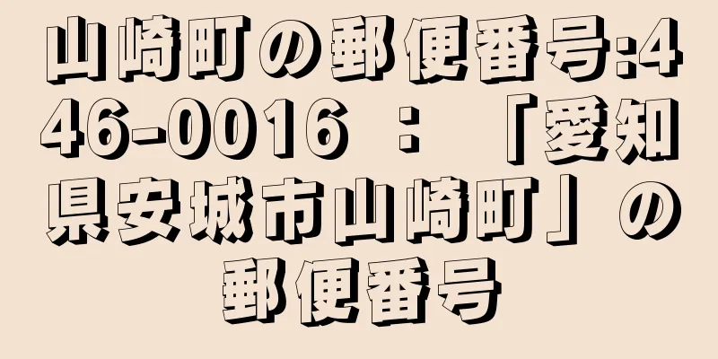 山崎町の郵便番号:446-0016 ： 「愛知県安城市山崎町」の郵便番号