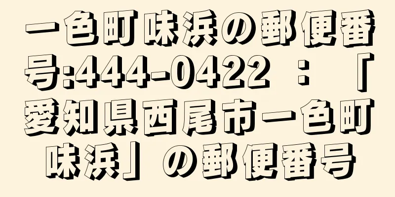 一色町味浜の郵便番号:444-0422 ： 「愛知県西尾市一色町味浜」の郵便番号