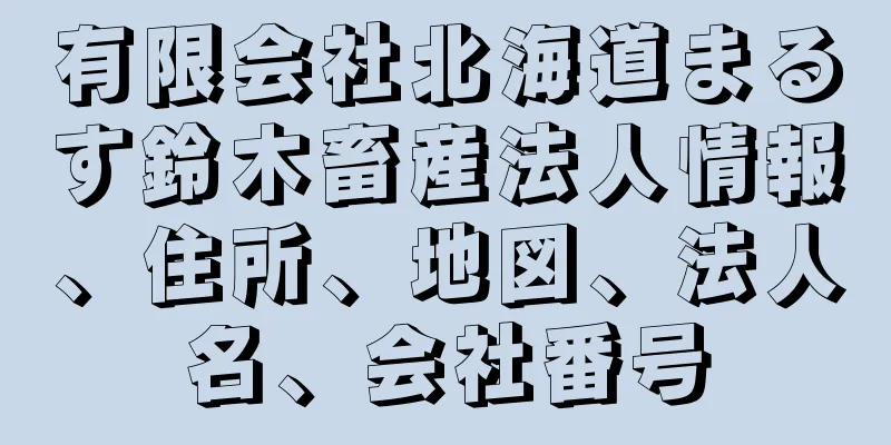 有限会社北海道まるす鈴木畜産法人情報、住所、地図、法人名、会社番号