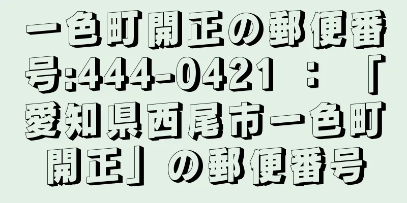 一色町開正の郵便番号:444-0421 ： 「愛知県西尾市一色町開正」の郵便番号