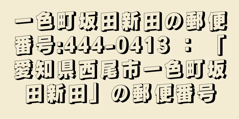 一色町坂田新田の郵便番号:444-0413 ： 「愛知県西尾市一色町坂田新田」の郵便番号