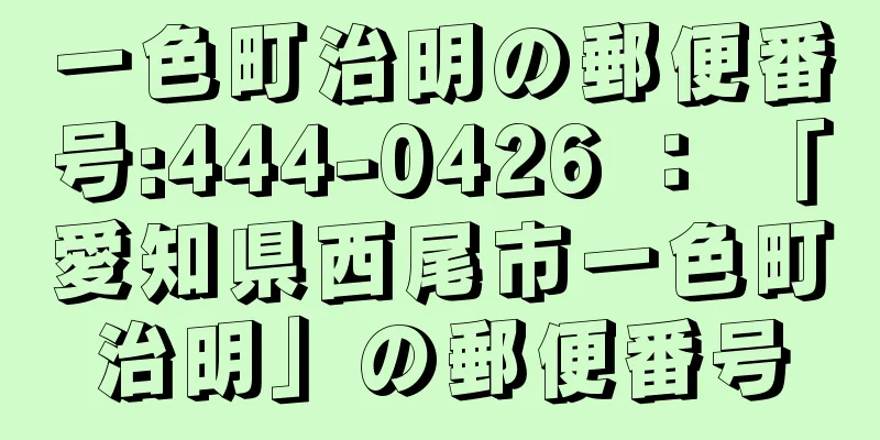 一色町治明の郵便番号:444-0426 ： 「愛知県西尾市一色町治明」の郵便番号