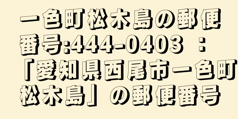 一色町松木島の郵便番号:444-0403 ： 「愛知県西尾市一色町松木島」の郵便番号