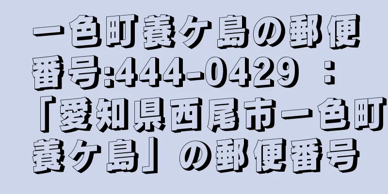 一色町養ケ島の郵便番号:444-0429 ： 「愛知県西尾市一色町養ケ島」の郵便番号
