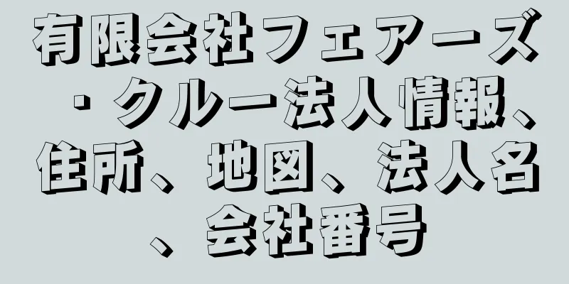 有限会社フェアーズ・クルー法人情報、住所、地図、法人名、会社番号