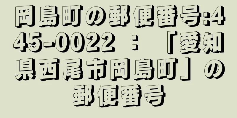 岡島町の郵便番号:445-0022 ： 「愛知県西尾市岡島町」の郵便番号