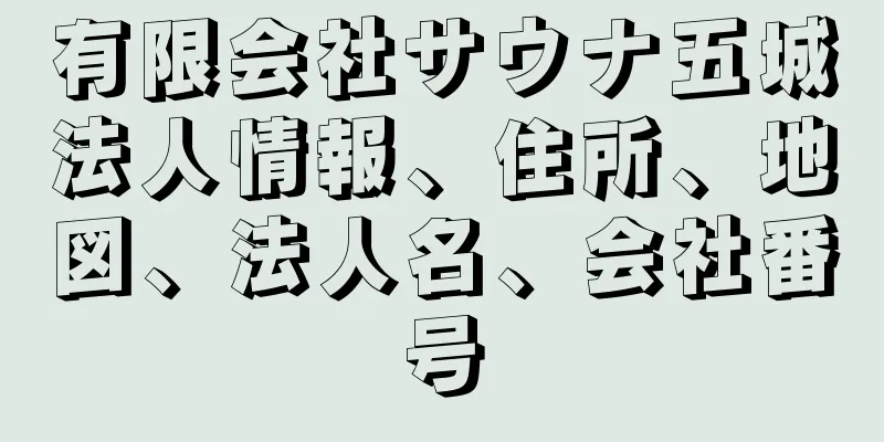 有限会社サウナ五城法人情報、住所、地図、法人名、会社番号