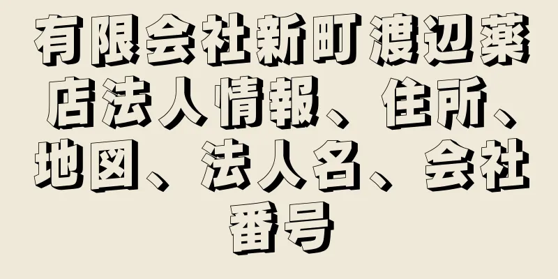 有限会社新町渡辺薬店法人情報、住所、地図、法人名、会社番号