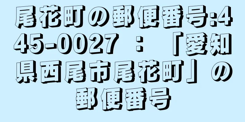 尾花町の郵便番号:445-0027 ： 「愛知県西尾市尾花町」の郵便番号