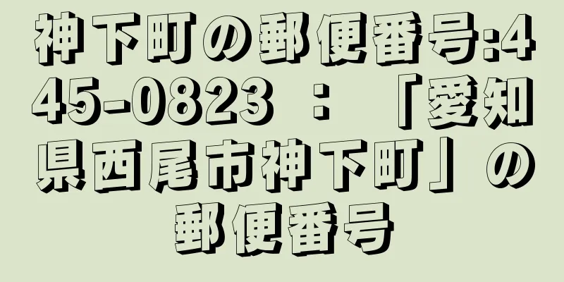 神下町の郵便番号:445-0823 ： 「愛知県西尾市神下町」の郵便番号