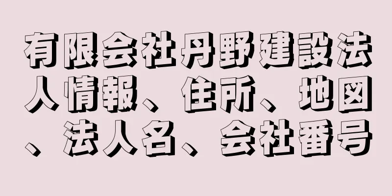 有限会社丹野建設法人情報、住所、地図、法人名、会社番号