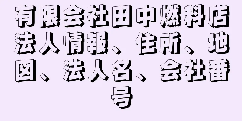 有限会社田中燃料店法人情報、住所、地図、法人名、会社番号