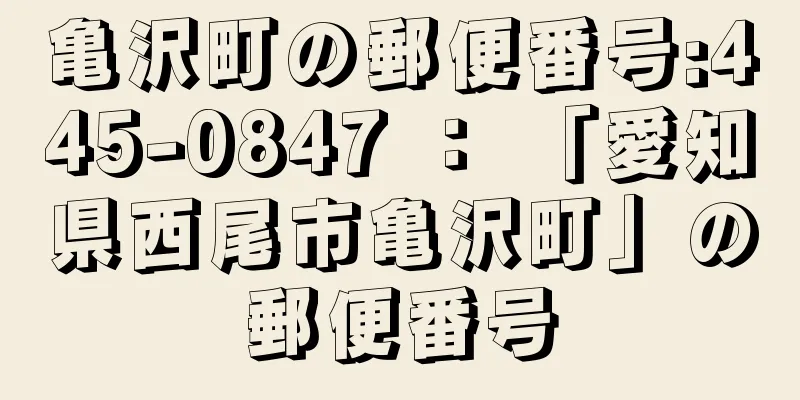 亀沢町の郵便番号:445-0847 ： 「愛知県西尾市亀沢町」の郵便番号