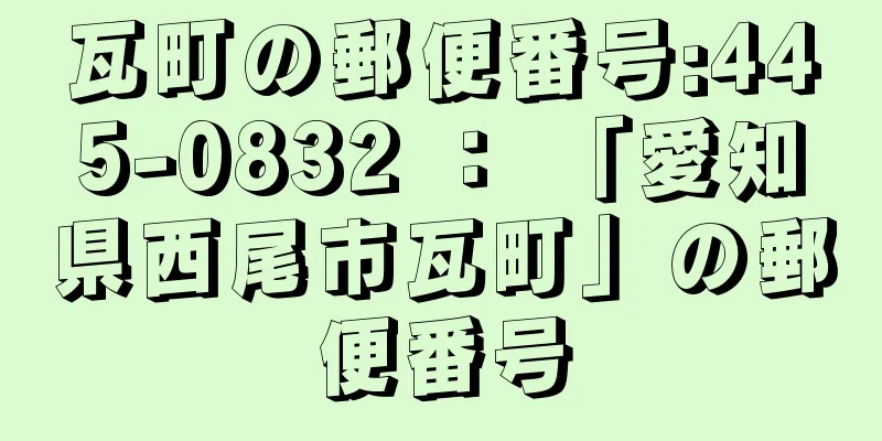 瓦町の郵便番号:445-0832 ： 「愛知県西尾市瓦町」の郵便番号