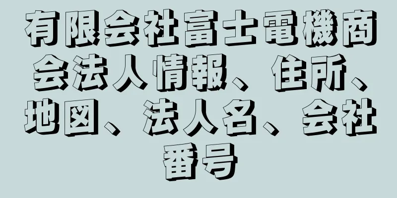 有限会社富士電機商会法人情報、住所、地図、法人名、会社番号