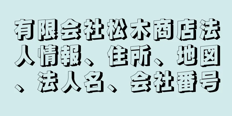 有限会社松木商店法人情報、住所、地図、法人名、会社番号