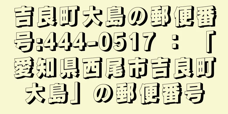 吉良町大島の郵便番号:444-0517 ： 「愛知県西尾市吉良町大島」の郵便番号