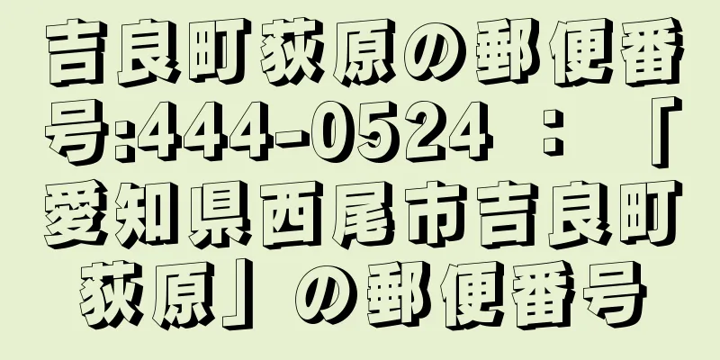 吉良町荻原の郵便番号:444-0524 ： 「愛知県西尾市吉良町荻原」の郵便番号