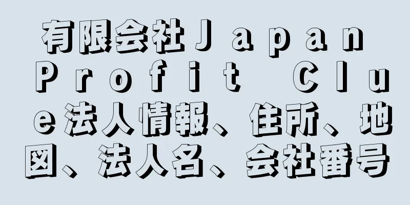 有限会社Ｊａｐａｎ　Ｐｒｏｆｉｔ　Ｃｌｕｅ法人情報、住所、地図、法人名、会社番号