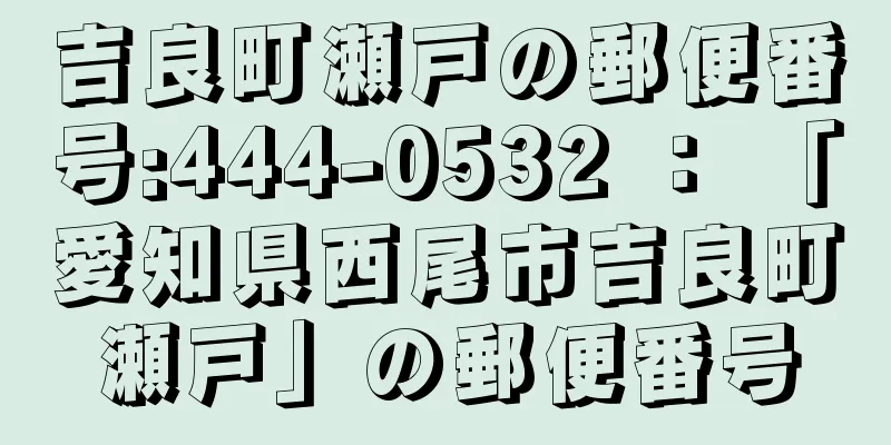 吉良町瀬戸の郵便番号:444-0532 ： 「愛知県西尾市吉良町瀬戸」の郵便番号