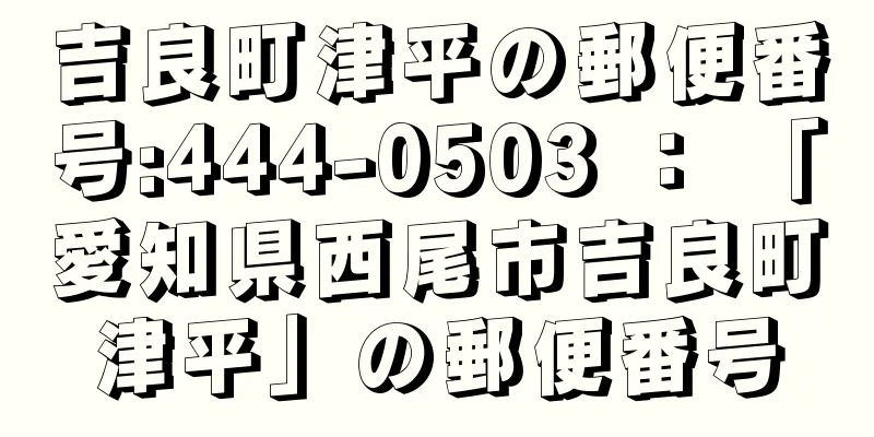 吉良町津平の郵便番号:444-0503 ： 「愛知県西尾市吉良町津平」の郵便番号