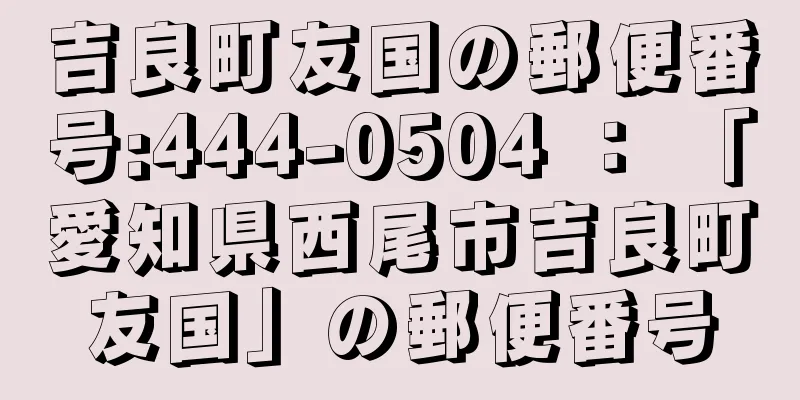 吉良町友国の郵便番号:444-0504 ： 「愛知県西尾市吉良町友国」の郵便番号