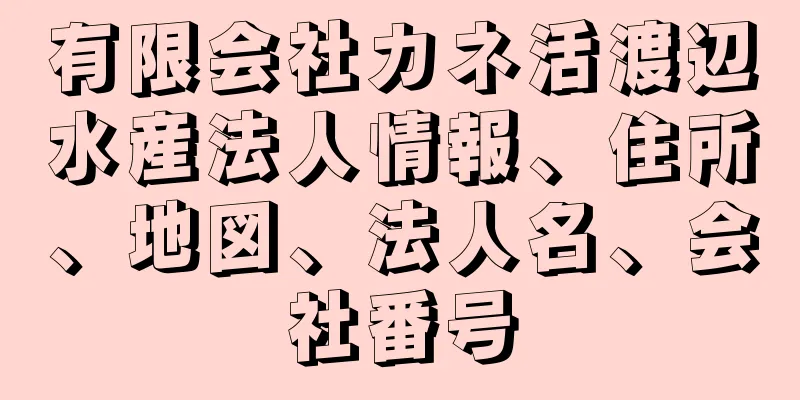 有限会社カネ活渡辺水産法人情報、住所、地図、法人名、会社番号