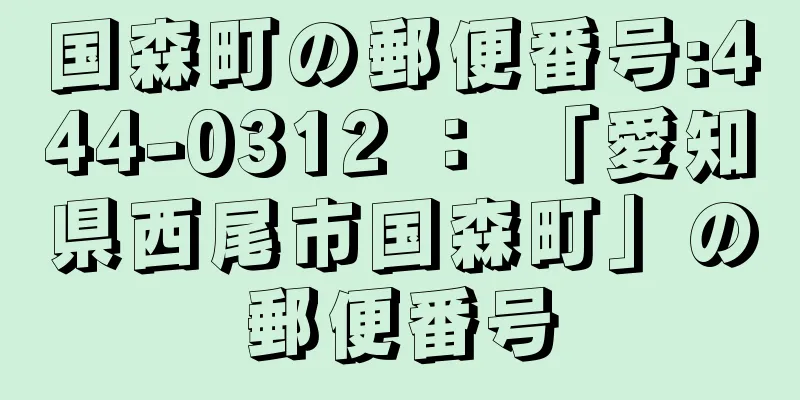 国森町の郵便番号:444-0312 ： 「愛知県西尾市国森町」の郵便番号