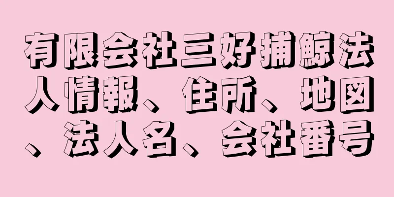 有限会社三好捕鯨法人情報、住所、地図、法人名、会社番号