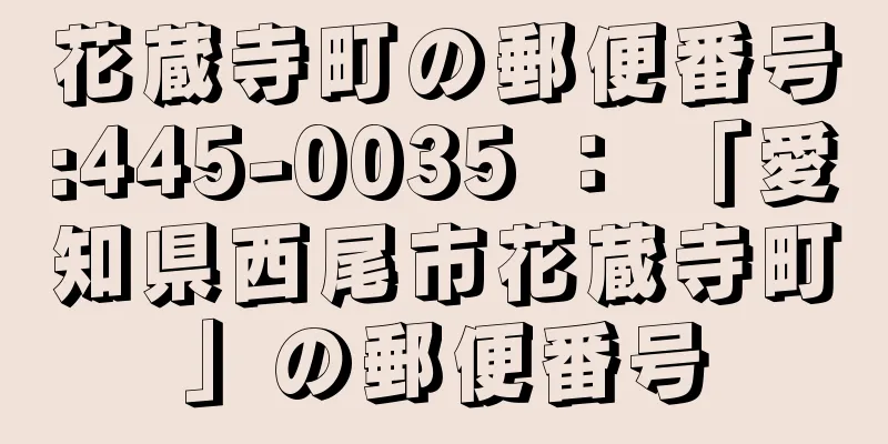 花蔵寺町の郵便番号:445-0035 ： 「愛知県西尾市花蔵寺町」の郵便番号