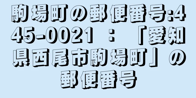 駒場町の郵便番号:445-0021 ： 「愛知県西尾市駒場町」の郵便番号