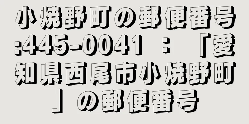 小焼野町の郵便番号:445-0041 ： 「愛知県西尾市小焼野町」の郵便番号