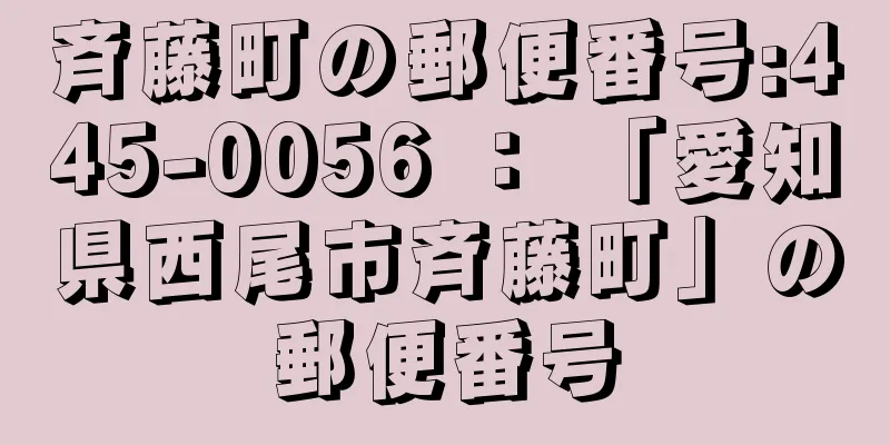 斉藤町の郵便番号:445-0056 ： 「愛知県西尾市斉藤町」の郵便番号