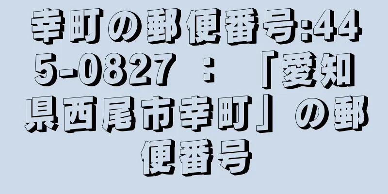 幸町の郵便番号:445-0827 ： 「愛知県西尾市幸町」の郵便番号