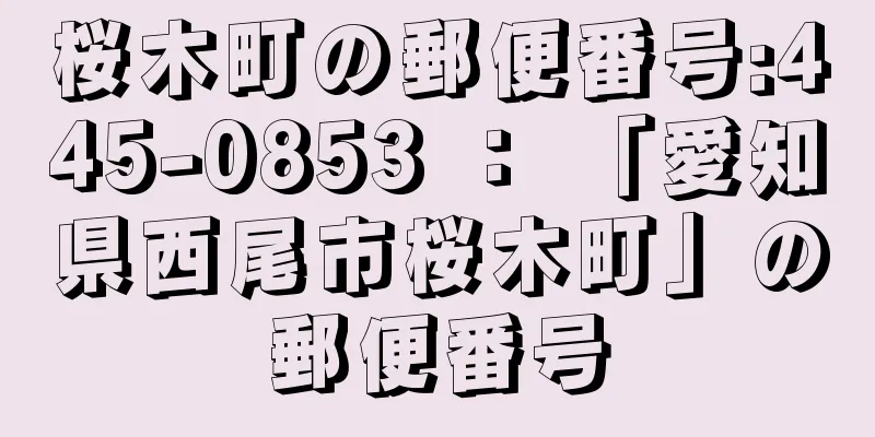 桜木町の郵便番号:445-0853 ： 「愛知県西尾市桜木町」の郵便番号