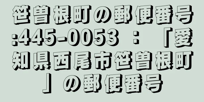 笹曽根町の郵便番号:445-0053 ： 「愛知県西尾市笹曽根町」の郵便番号