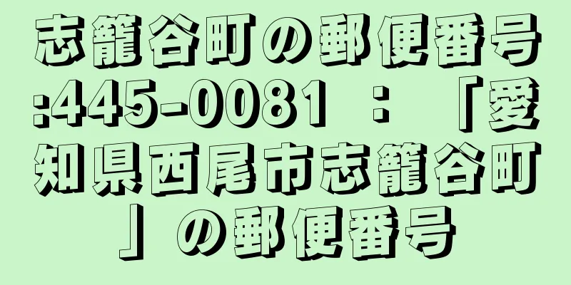 志籠谷町の郵便番号:445-0081 ： 「愛知県西尾市志籠谷町」の郵便番号