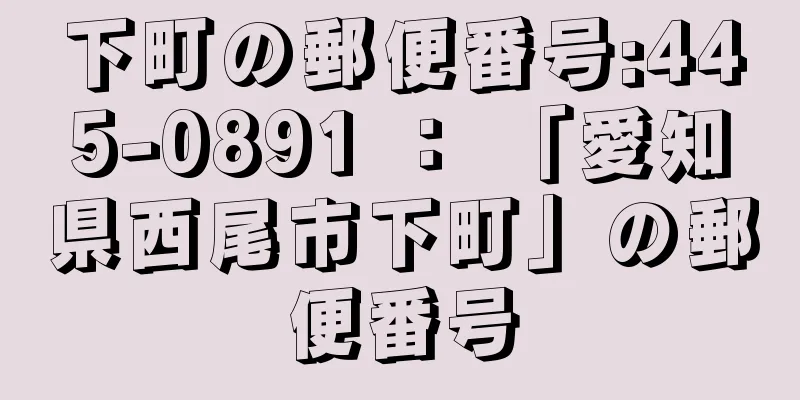 下町の郵便番号:445-0891 ： 「愛知県西尾市下町」の郵便番号