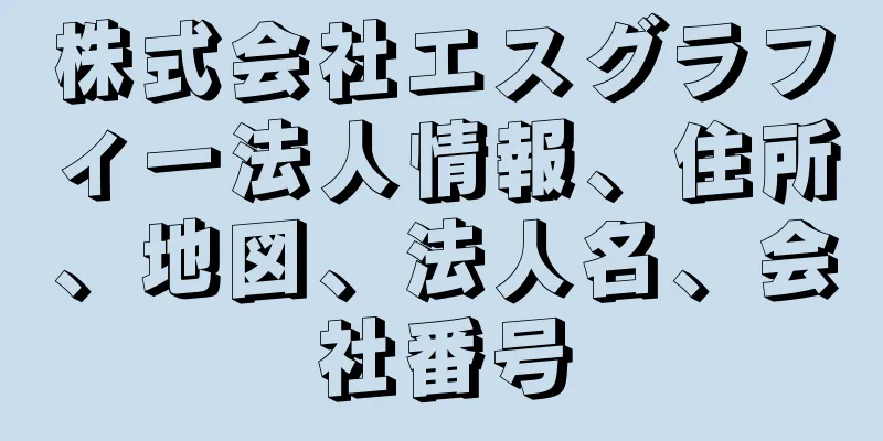 株式会社エスグラフィー法人情報、住所、地図、法人名、会社番号