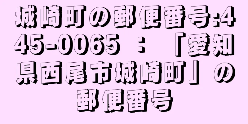 城崎町の郵便番号:445-0065 ： 「愛知県西尾市城崎町」の郵便番号