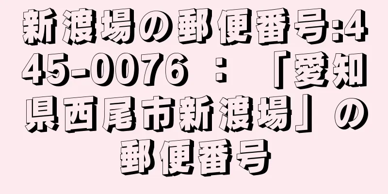 新渡場の郵便番号:445-0076 ： 「愛知県西尾市新渡場」の郵便番号